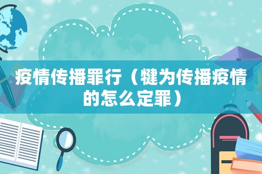 疫情傳播罪行（犍為傳播疫情的怎么定罪）