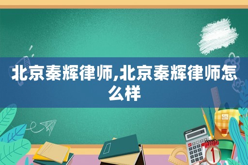 北京秦輝律師,北京秦輝律師怎么樣