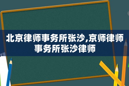 北京律師事務(wù)所張沙,京師律師事務(wù)所張沙律師
