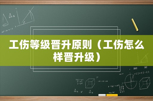 工傷等級晉升原則（工傷怎么樣晉升級）