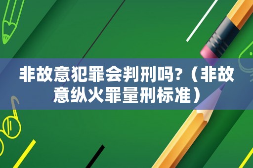 非故意犯罪會判刑嗎?（非故意縱火罪量刑標準）