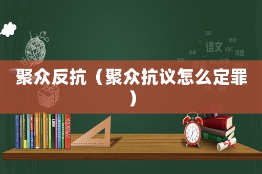 聚眾反抗（聚眾抗議怎么定罪）