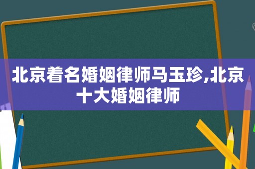 北京著名婚姻律師馬玉珍,北京十大婚姻律師