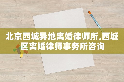 北京西城異地離婚律師所,西城區離婚律師事務所咨詢