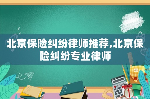 北京保險糾紛律師推薦,北京保險糾紛專業(yè)律師
