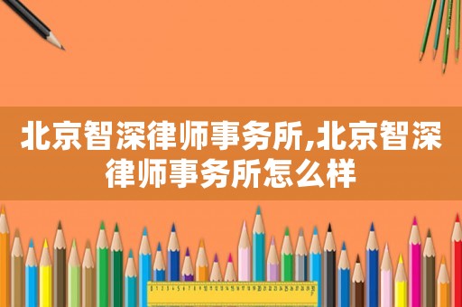 北京智深律師事務(wù)所,北京智深律師事務(wù)所怎么樣