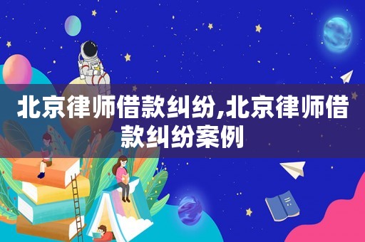 北京律師借款糾紛,北京律師借款糾紛案例