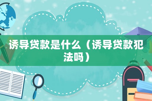 誘導貸款是什么（誘導貸款犯法嗎）
