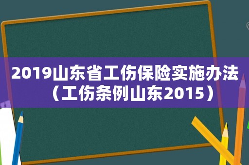 2019山東省工傷保險實施辦法（工傷條例山東2015）