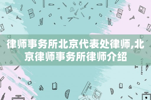 律師事務所北京代表處律師,北京律師事務所律師介紹