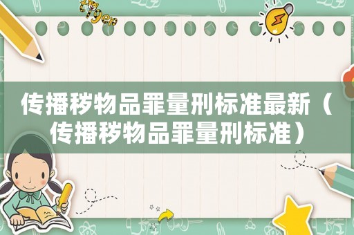 傳播穢物品罪量刑標準最新（傳播穢物品罪量刑標準）