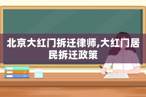 北京大紅門拆遷律師,大紅門居民拆遷政策