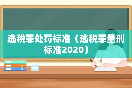 逃稅罪處罰標準（逃稅罪量刑標準2020）