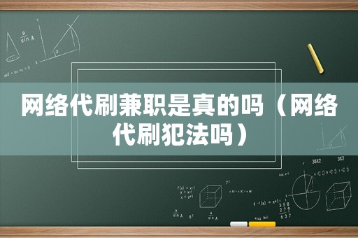 網(wǎng)絡(luò)代刷兼職是真的嗎（網(wǎng)絡(luò)代刷犯法嗎）