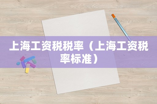 上海工資稅稅率（上海工資稅率標(biāo)準(zhǔn)）