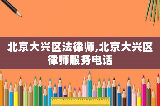 北京大興區(qū)法律師,北京大興區(qū)律師服務電話