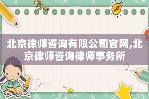 北京律師咨詢(xún)有限公司官網(wǎng),北京律師咨詢(xún)律師事務(wù)所