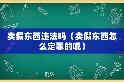 賣假東西違法嗎（賣假東西怎么定罪的呢）