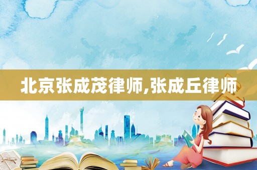 北京張成茂律師,張成丘律師