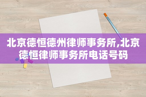 北京德恒德州律師事務所,北京德恒律師事務所電話號碼