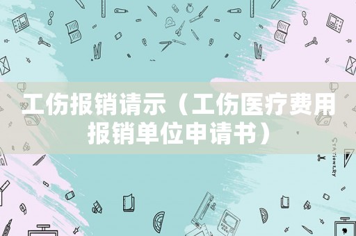 工傷報銷請示（工傷醫療費用報銷單位申請書）