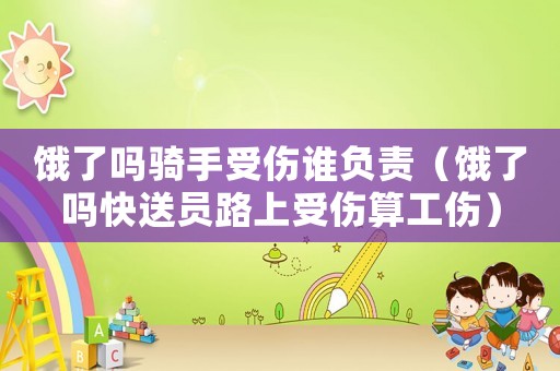 餓了嗎騎手受傷誰負責（餓了嗎快送員路上受傷算工傷）