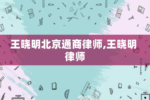王曉明北京通商律師,王曉明 律師