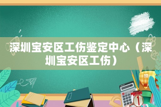 深圳寶安區工傷鑒定中心（深圳寶安區工傷）