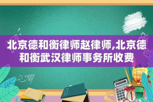 北京德和衡律師趙律師,北京德和衡武漢律師事務(wù)所收費(fèi)