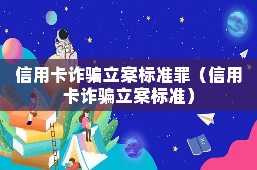 信用卡詐騙立案標(biāo)準(zhǔn)罪（信用卡詐騙立案標(biāo)準(zhǔn)）