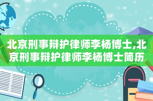 北京刑事辯護(hù)律師李楊博士,北京刑事辯護(hù)律師李楊博士簡歷