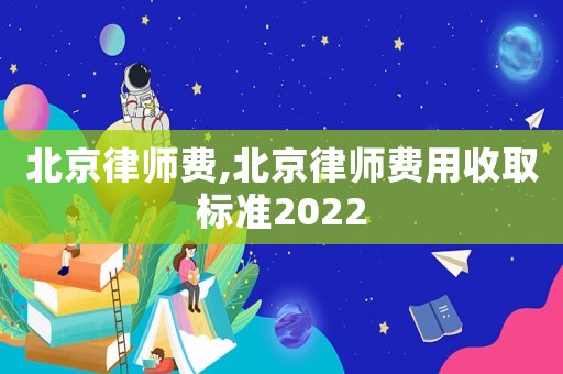 北京律師費,北京律師費用收取標準2022
