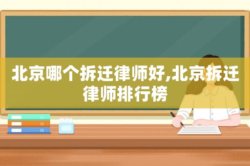 北京哪個拆遷律師好,北京拆遷律師排行榜