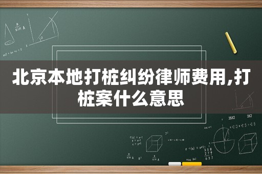 北京本地打樁糾紛律師費用,打樁案什么意思