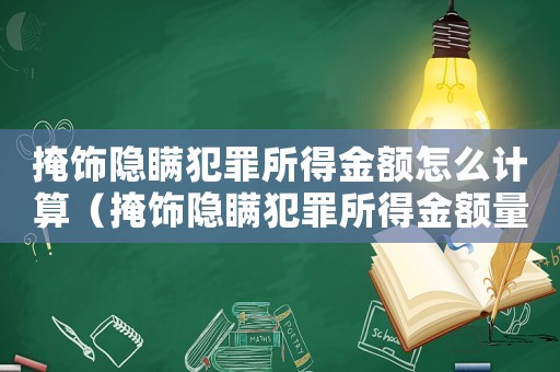 掩飾隱瞞犯罪所得金額怎么計算（掩飾隱瞞犯罪所得金額量刑）
