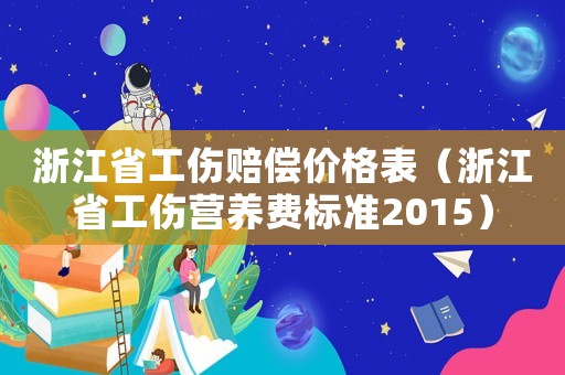 浙江省工傷賠償價格表（浙江省工傷營養(yǎng)費標準2015）