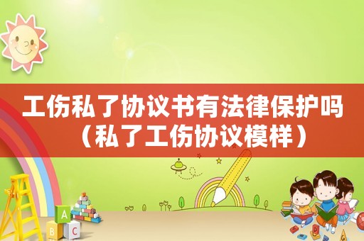 工傷私了協(xié)議書有法律保護(hù)嗎（私了工傷協(xié)議模樣）