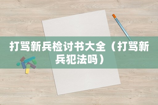 打罵新兵檢討書(shū)大全（打罵新兵犯法嗎）