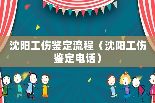 沈陽工傷鑒定流程（沈陽工傷鑒定電話）