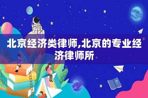 北京經濟類律師,北京的專業經濟律師所