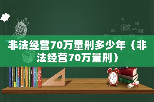 非法經營70萬量刑多少年（非法經營70萬量刑）