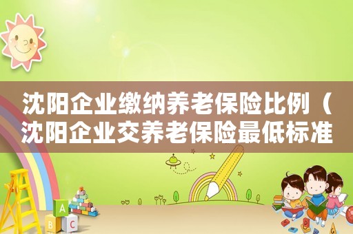 沈陽企業繳納養老保險比例（沈陽企業交養老保險最低標準）