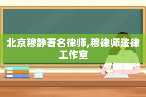北京穆靜著名律師,穆律師法律工作室