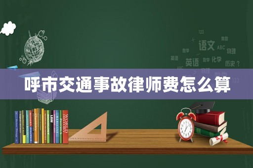 呼市交通事故律師費怎么算