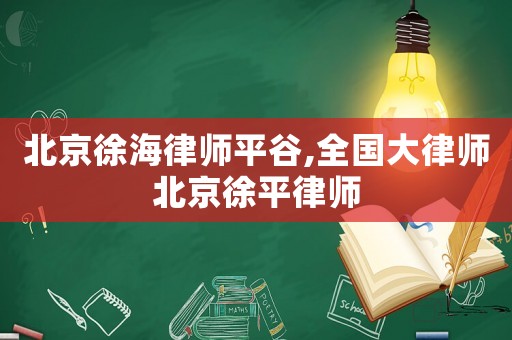 北京徐海律師平谷,全國大律師北京徐平律師
