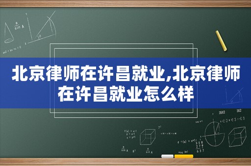 北京律師在許昌就業,北京律師在許昌就業怎么樣