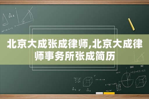 北京大成張成律師,北京大成律師事務(wù)所張成簡(jiǎn)歷