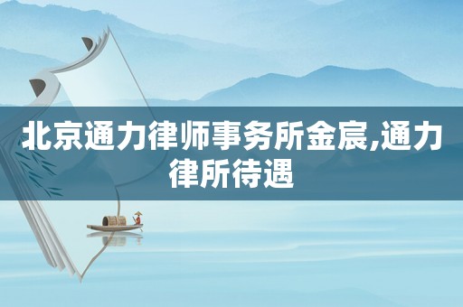 北京通力律師事務所金宸,通力律所待遇