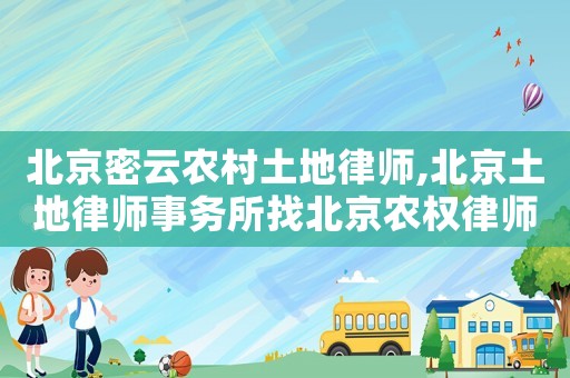 北京密云農村土地律師,北京土地律師事務所找北京農權律師事務所