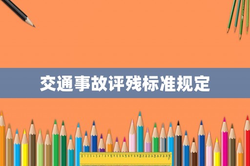 交通事故評(píng)殘標(biāo)準(zhǔn)規(guī)定